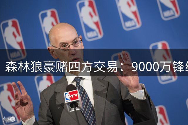 森林狼豪赌四方交易：9000万锋线加盟 库里或转投独行侠